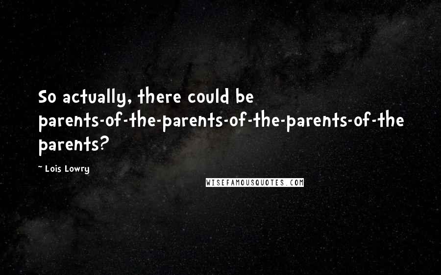 Lois Lowry Quotes: So actually, there could be parents-of-the-parents-of-the-parents-of-the parents?