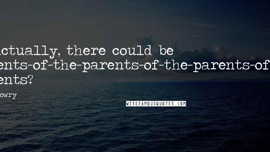 Lois Lowry Quotes: So actually, there could be parents-of-the-parents-of-the-parents-of-the parents?