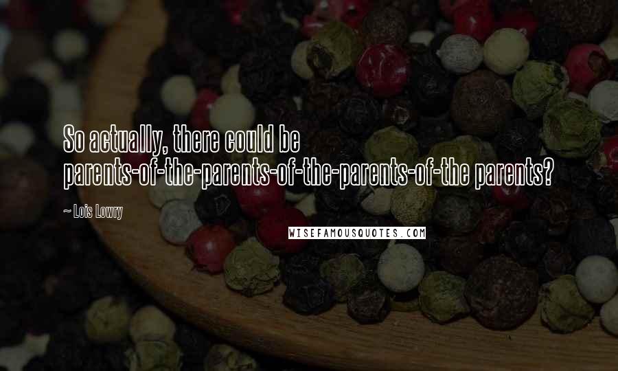 Lois Lowry Quotes: So actually, there could be parents-of-the-parents-of-the-parents-of-the parents?