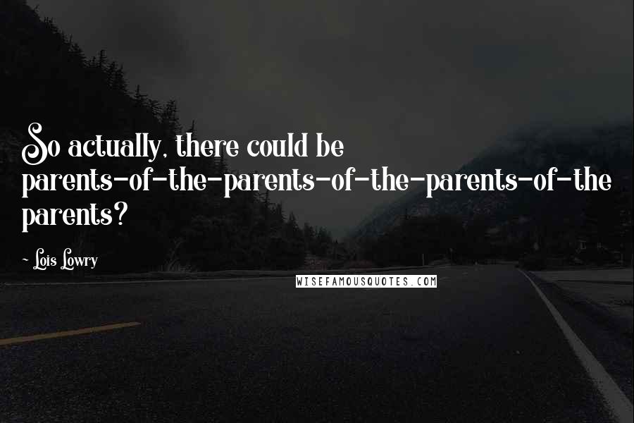 Lois Lowry Quotes: So actually, there could be parents-of-the-parents-of-the-parents-of-the parents?