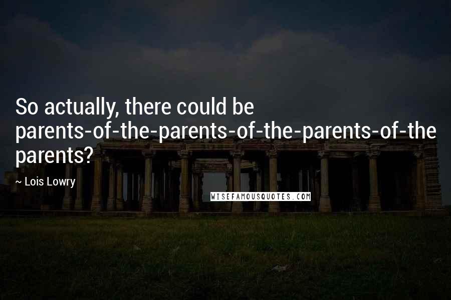 Lois Lowry Quotes: So actually, there could be parents-of-the-parents-of-the-parents-of-the parents?