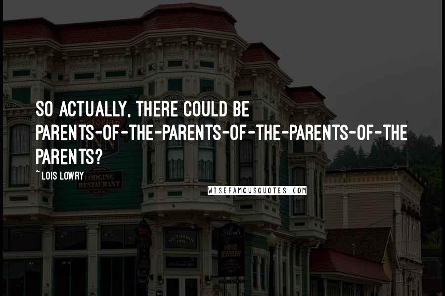 Lois Lowry Quotes: So actually, there could be parents-of-the-parents-of-the-parents-of-the parents?