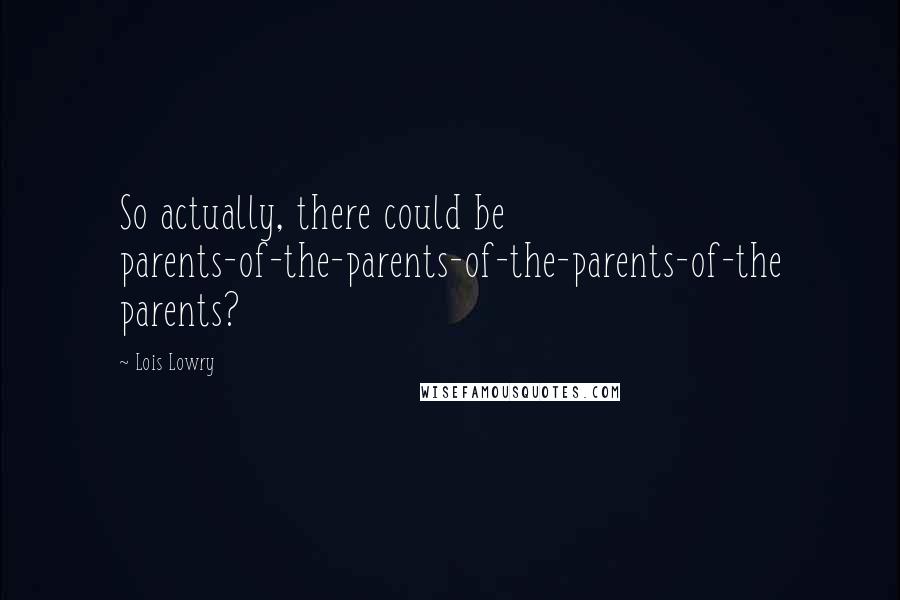 Lois Lowry Quotes: So actually, there could be parents-of-the-parents-of-the-parents-of-the parents?