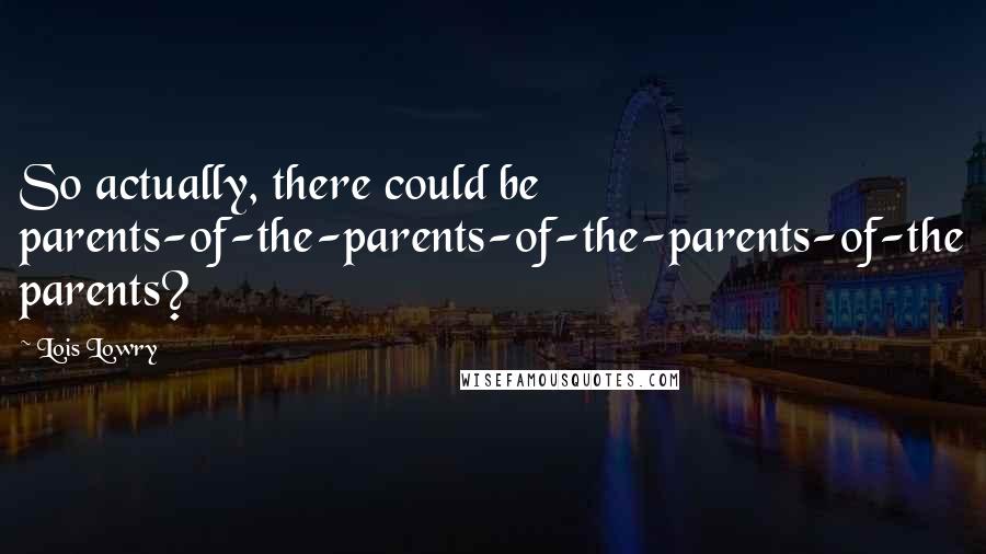 Lois Lowry Quotes: So actually, there could be parents-of-the-parents-of-the-parents-of-the parents?