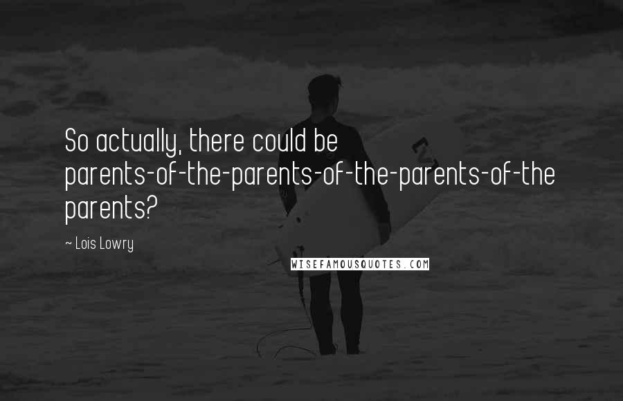 Lois Lowry Quotes: So actually, there could be parents-of-the-parents-of-the-parents-of-the parents?