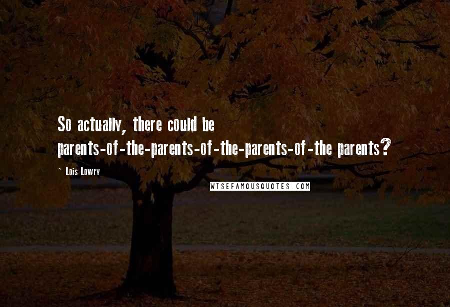 Lois Lowry Quotes: So actually, there could be parents-of-the-parents-of-the-parents-of-the parents?
