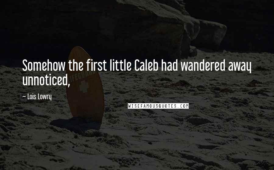 Lois Lowry Quotes: Somehow the first little Caleb had wandered away unnoticed,