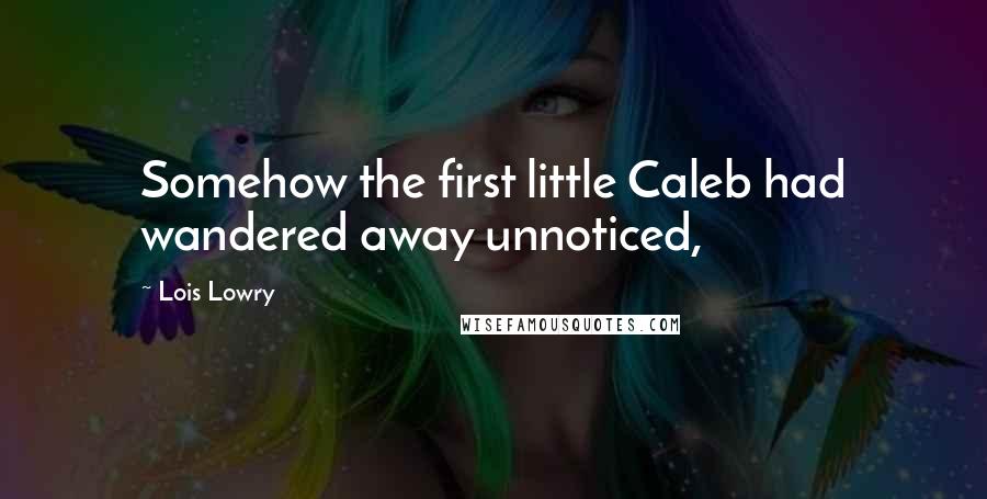Lois Lowry Quotes: Somehow the first little Caleb had wandered away unnoticed,