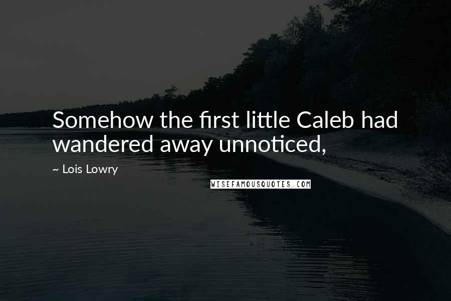 Lois Lowry Quotes: Somehow the first little Caleb had wandered away unnoticed,