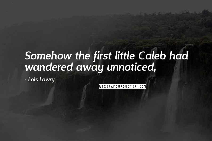 Lois Lowry Quotes: Somehow the first little Caleb had wandered away unnoticed,