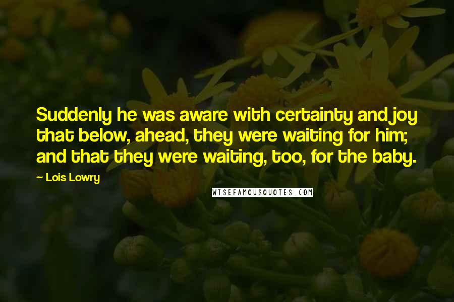 Lois Lowry Quotes: Suddenly he was aware with certainty and joy that below, ahead, they were waiting for him; and that they were waiting, too, for the baby.