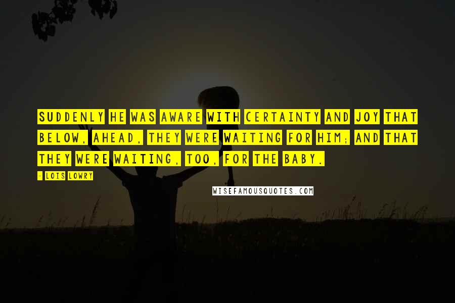 Lois Lowry Quotes: Suddenly he was aware with certainty and joy that below, ahead, they were waiting for him; and that they were waiting, too, for the baby.