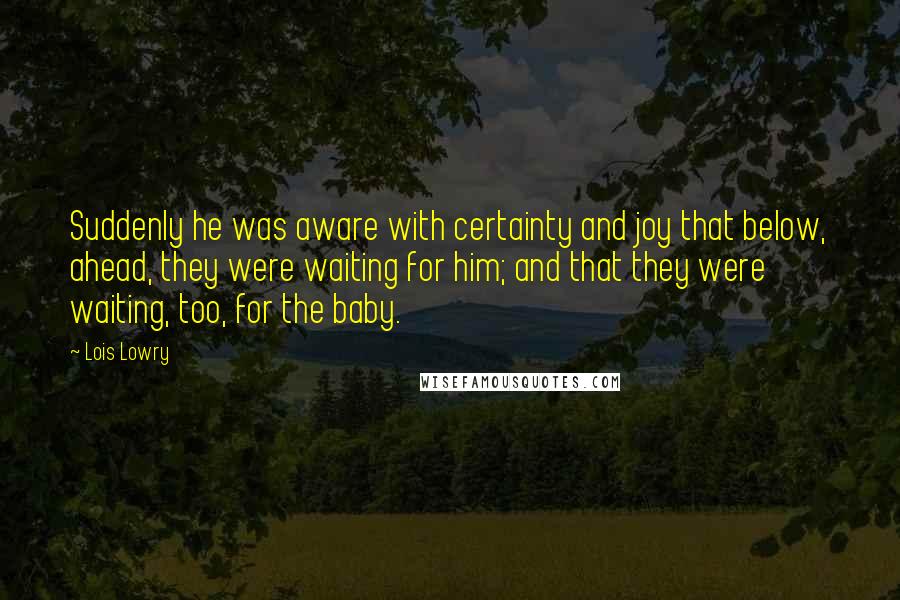 Lois Lowry Quotes: Suddenly he was aware with certainty and joy that below, ahead, they were waiting for him; and that they were waiting, too, for the baby.