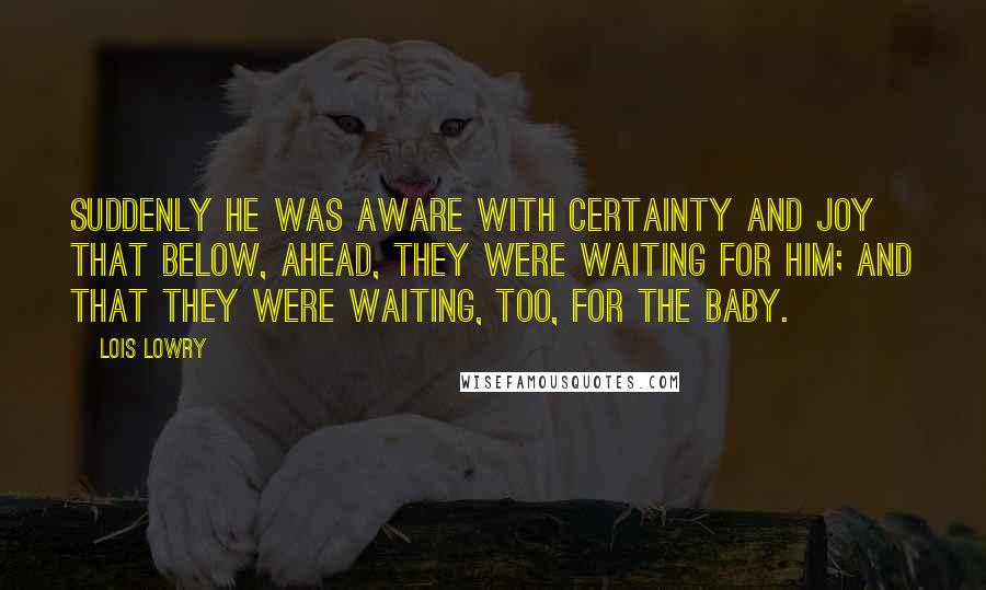 Lois Lowry Quotes: Suddenly he was aware with certainty and joy that below, ahead, they were waiting for him; and that they were waiting, too, for the baby.