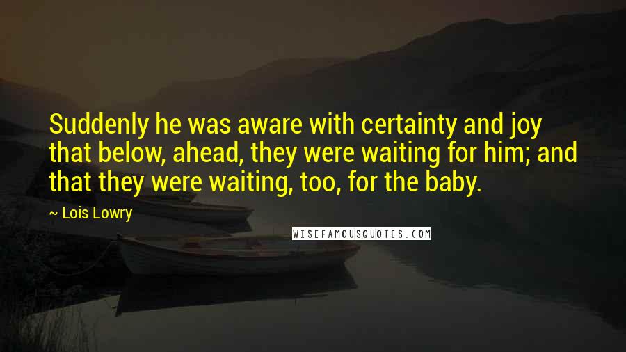 Lois Lowry Quotes: Suddenly he was aware with certainty and joy that below, ahead, they were waiting for him; and that they were waiting, too, for the baby.