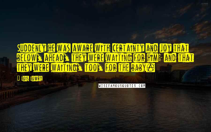 Lois Lowry Quotes: Suddenly he was aware with certainty and joy that below, ahead, they were waiting for him; and that they were waiting, too, for the baby.