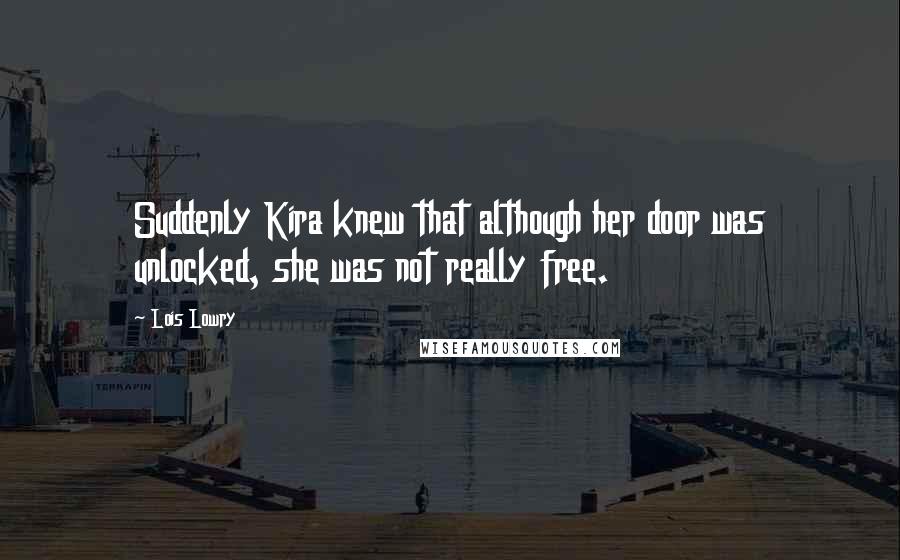 Lois Lowry Quotes: Suddenly Kira knew that although her door was unlocked, she was not really free.