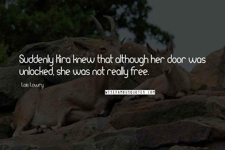 Lois Lowry Quotes: Suddenly Kira knew that although her door was unlocked, she was not really free.