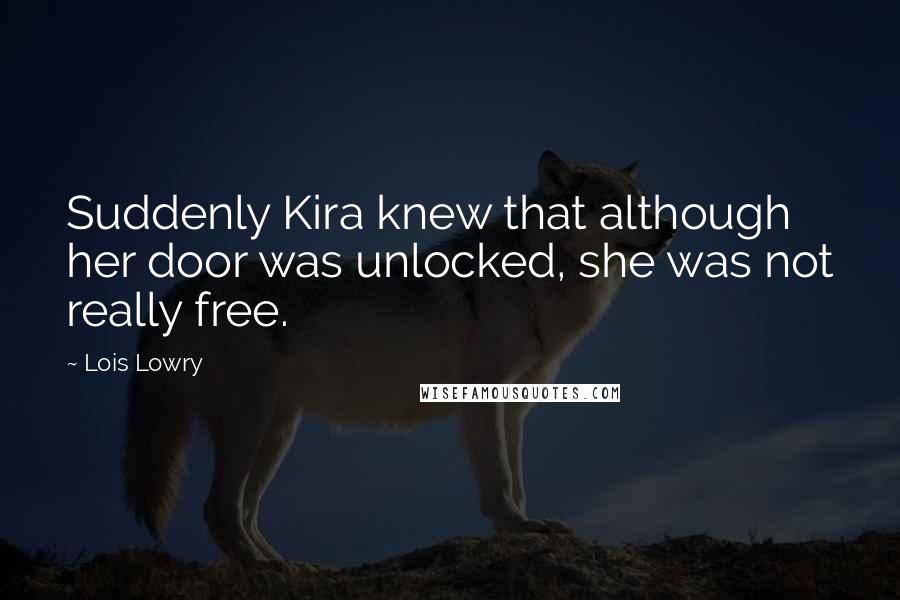 Lois Lowry Quotes: Suddenly Kira knew that although her door was unlocked, she was not really free.