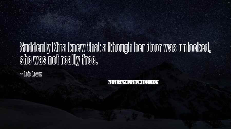 Lois Lowry Quotes: Suddenly Kira knew that although her door was unlocked, she was not really free.