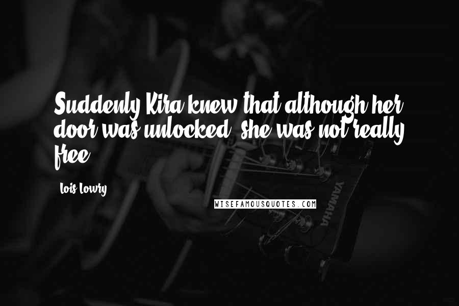 Lois Lowry Quotes: Suddenly Kira knew that although her door was unlocked, she was not really free.