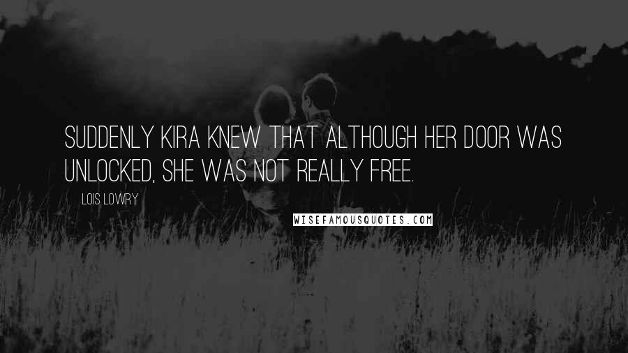 Lois Lowry Quotes: Suddenly Kira knew that although her door was unlocked, she was not really free.