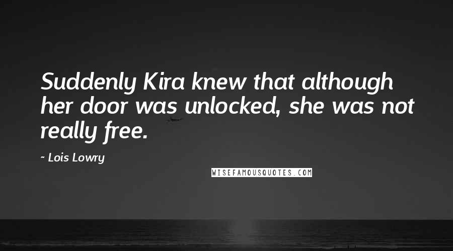 Lois Lowry Quotes: Suddenly Kira knew that although her door was unlocked, she was not really free.