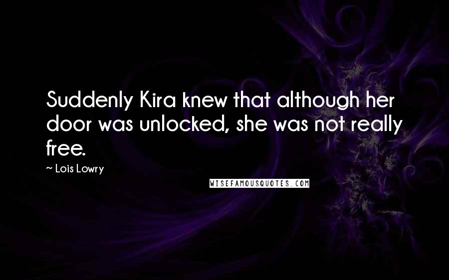 Lois Lowry Quotes: Suddenly Kira knew that although her door was unlocked, she was not really free.