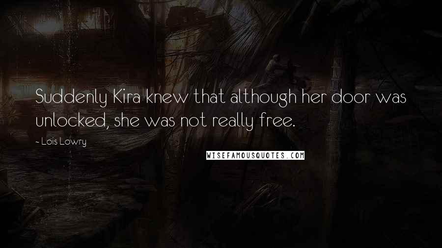 Lois Lowry Quotes: Suddenly Kira knew that although her door was unlocked, she was not really free.