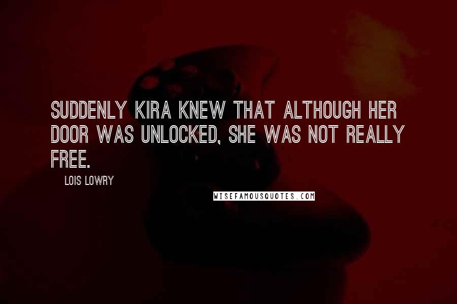 Lois Lowry Quotes: Suddenly Kira knew that although her door was unlocked, she was not really free.