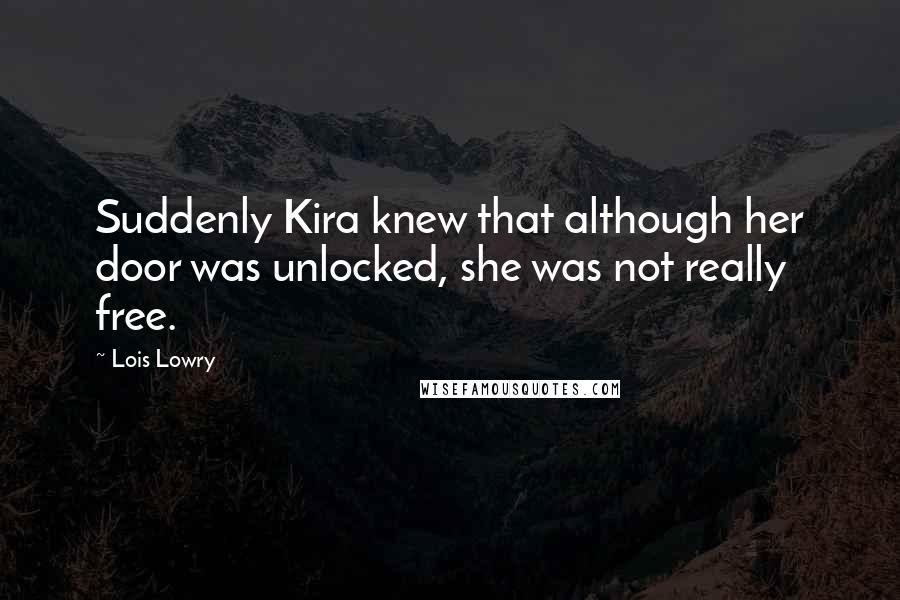 Lois Lowry Quotes: Suddenly Kira knew that although her door was unlocked, she was not really free.