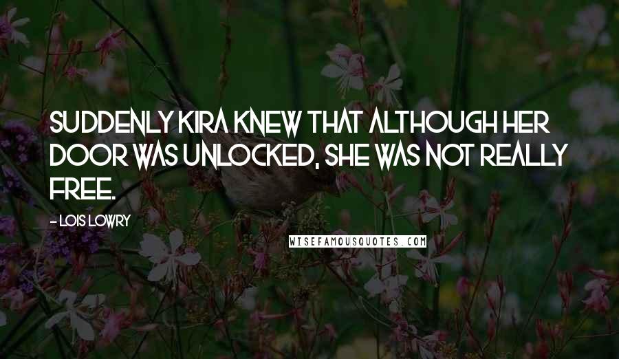 Lois Lowry Quotes: Suddenly Kira knew that although her door was unlocked, she was not really free.