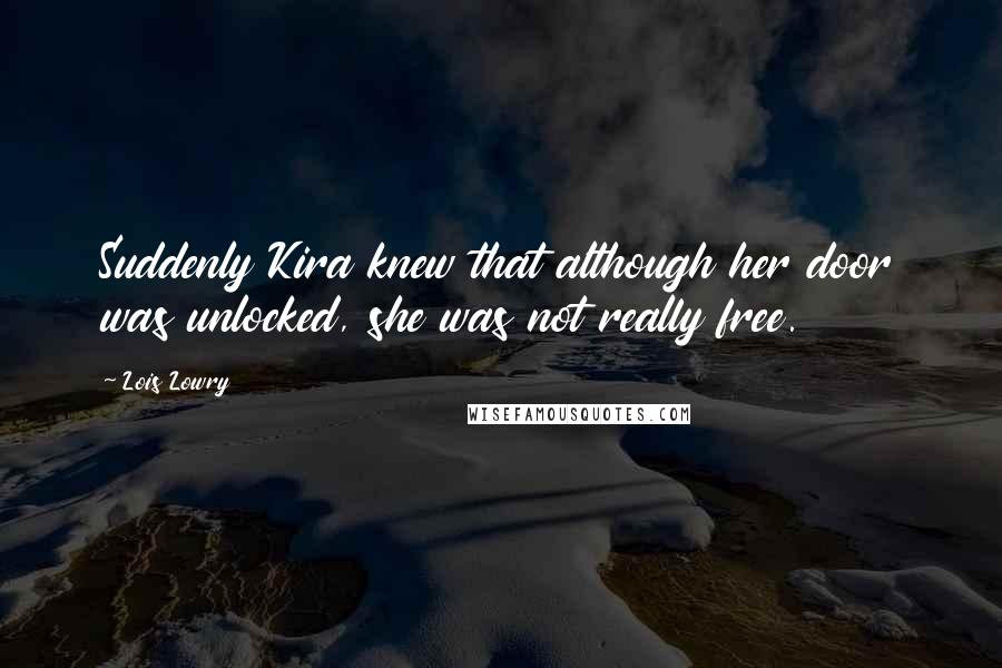 Lois Lowry Quotes: Suddenly Kira knew that although her door was unlocked, she was not really free.