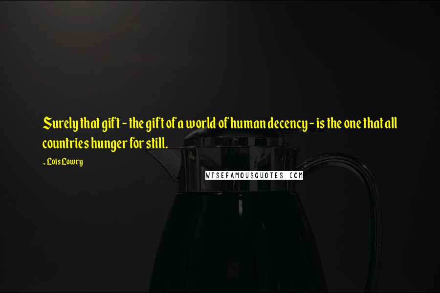 Lois Lowry Quotes: Surely that gift - the gift of a world of human decency - is the one that all countries hunger for still.