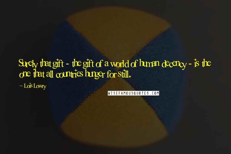 Lois Lowry Quotes: Surely that gift - the gift of a world of human decency - is the one that all countries hunger for still.