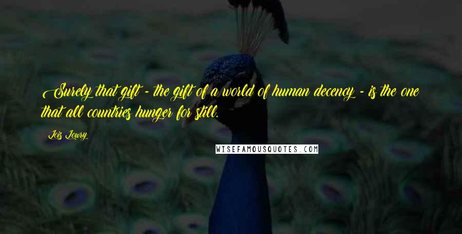Lois Lowry Quotes: Surely that gift - the gift of a world of human decency - is the one that all countries hunger for still.