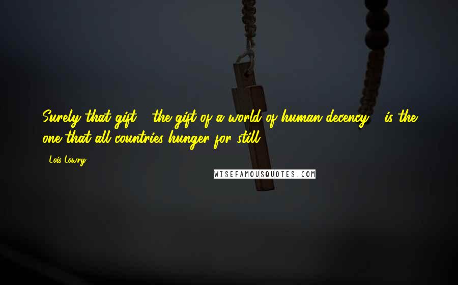 Lois Lowry Quotes: Surely that gift - the gift of a world of human decency - is the one that all countries hunger for still.