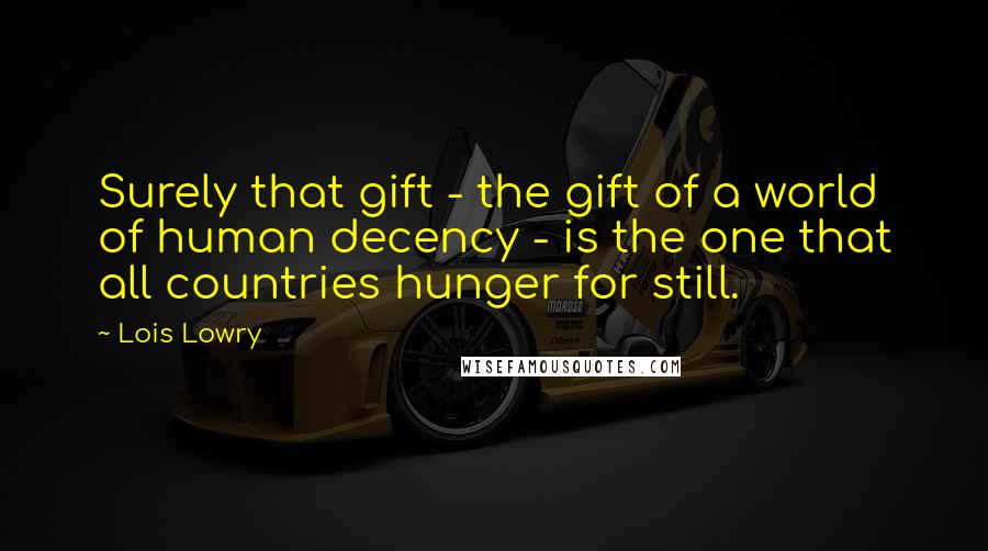 Lois Lowry Quotes: Surely that gift - the gift of a world of human decency - is the one that all countries hunger for still.
