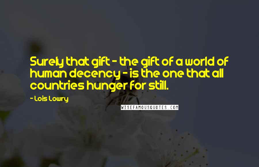 Lois Lowry Quotes: Surely that gift - the gift of a world of human decency - is the one that all countries hunger for still.