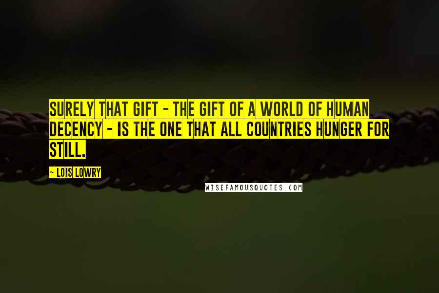 Lois Lowry Quotes: Surely that gift - the gift of a world of human decency - is the one that all countries hunger for still.