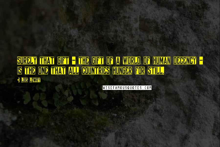 Lois Lowry Quotes: Surely that gift - the gift of a world of human decency - is the one that all countries hunger for still.