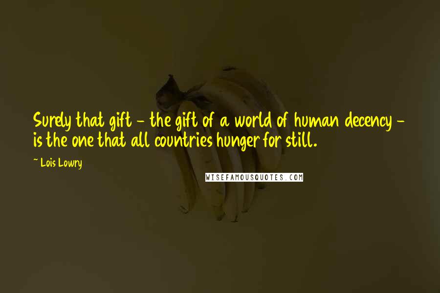 Lois Lowry Quotes: Surely that gift - the gift of a world of human decency - is the one that all countries hunger for still.