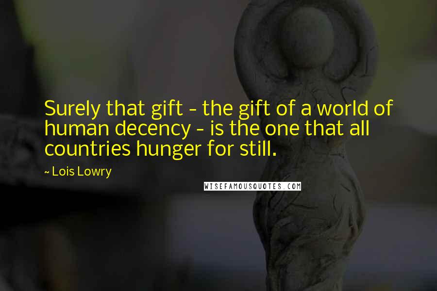 Lois Lowry Quotes: Surely that gift - the gift of a world of human decency - is the one that all countries hunger for still.