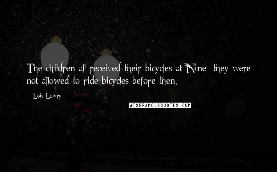 Lois Lowry Quotes: The children all received their bicycles at Nine; they were not allowed to ride bicycles before then.