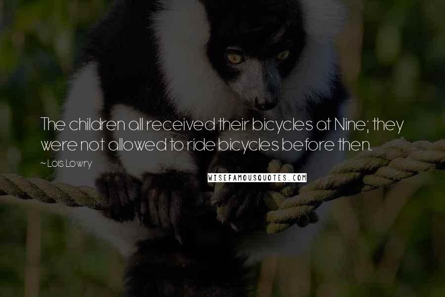 Lois Lowry Quotes: The children all received their bicycles at Nine; they were not allowed to ride bicycles before then.