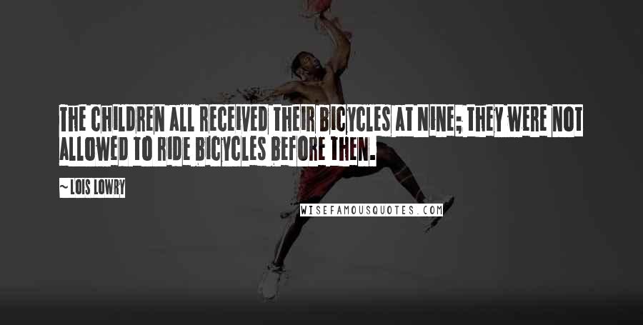 Lois Lowry Quotes: The children all received their bicycles at Nine; they were not allowed to ride bicycles before then.