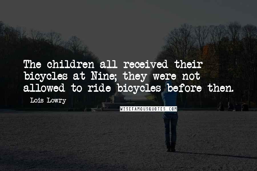 Lois Lowry Quotes: The children all received their bicycles at Nine; they were not allowed to ride bicycles before then.