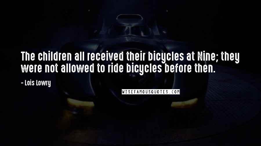 Lois Lowry Quotes: The children all received their bicycles at Nine; they were not allowed to ride bicycles before then.