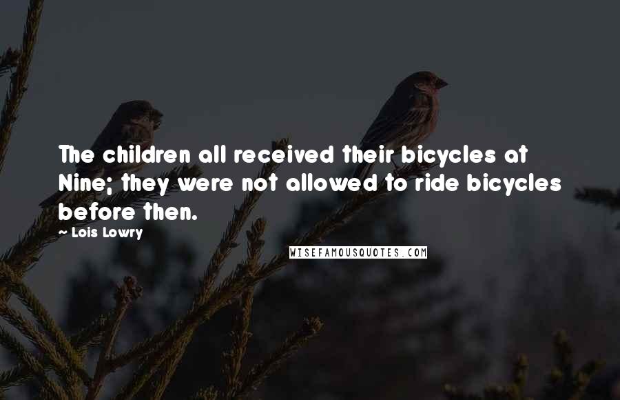 Lois Lowry Quotes: The children all received their bicycles at Nine; they were not allowed to ride bicycles before then.