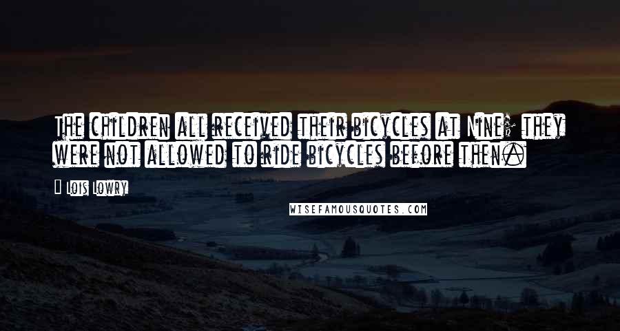 Lois Lowry Quotes: The children all received their bicycles at Nine; they were not allowed to ride bicycles before then.